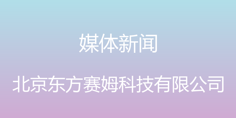 媒体新闻 - 北京东方赛姆科技有限公司