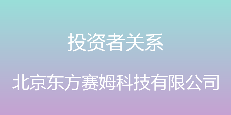 投资者关系 - 北京东方赛姆科技有限公司