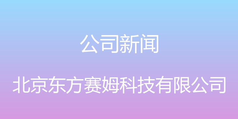 公司新闻 - 北京东方赛姆科技有限公司