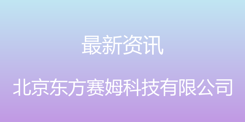 最新资讯 - 北京东方赛姆科技有限公司